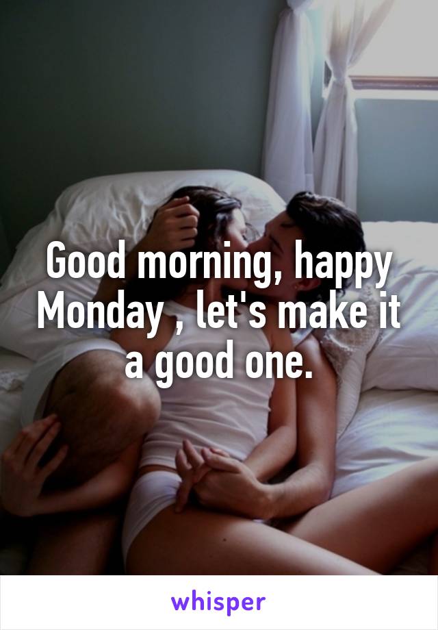 Good morning, happy Monday , let's make it a good one.