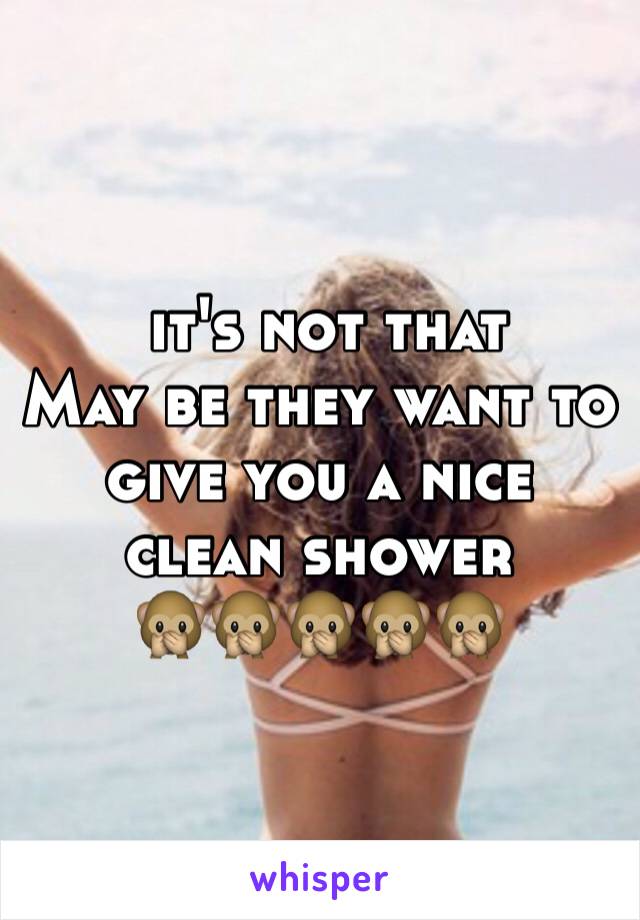  it's not that
May be they want to give you a nice clean shower 
🙊🙊🙊🙊🙊