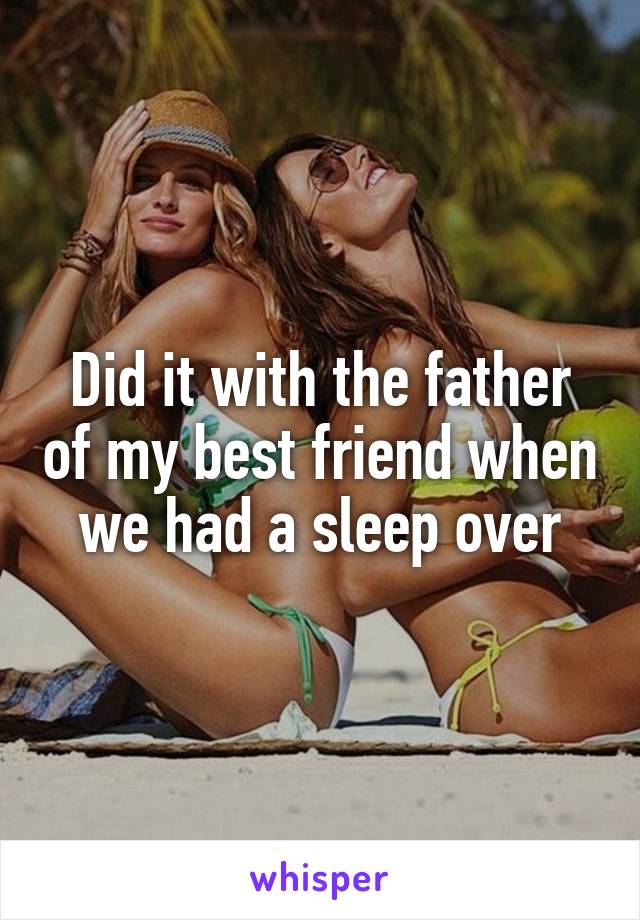 Did it with the father of my best friend when we had a sleep over