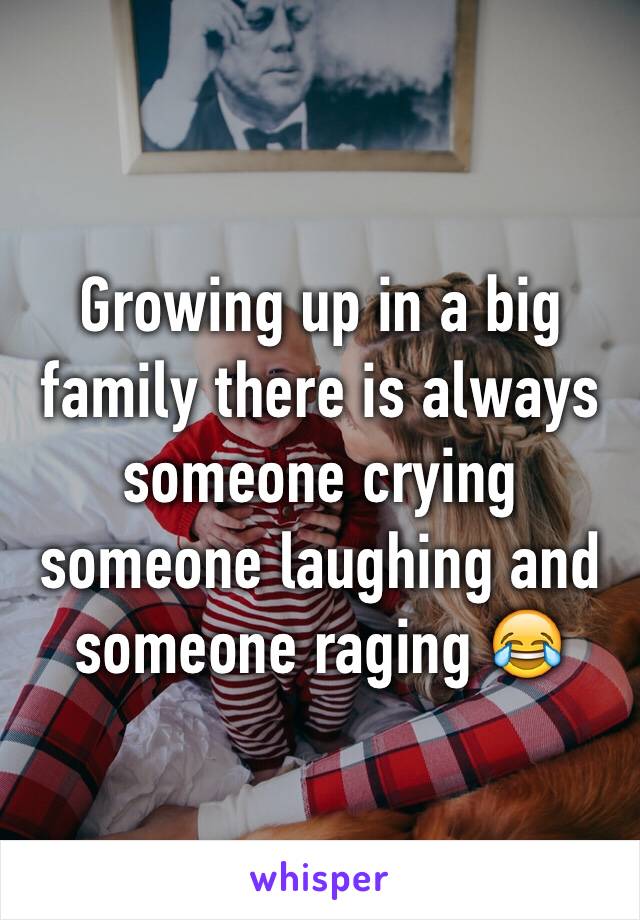 Growing up in a big family there is always someone crying someone laughing and someone raging 😂