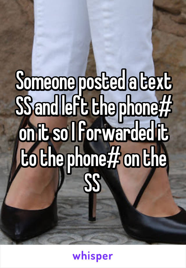 Someone posted a text SS and left the phone# on it so I forwarded it to the phone# on the SS 