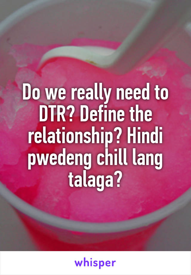 Do we really need to DTR? Define the relationship? Hindi pwedeng chill lang talaga?