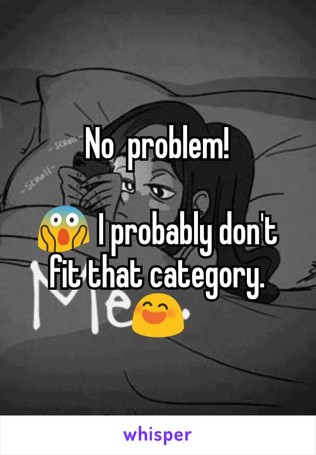 No  problem!

😱 I probably don't fit that category. 😄