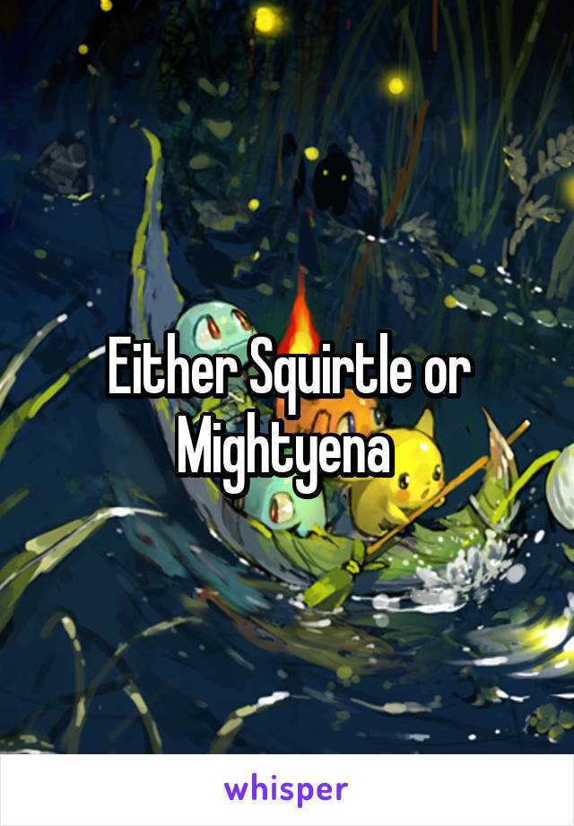 Either Squirtle or Mightyena 
