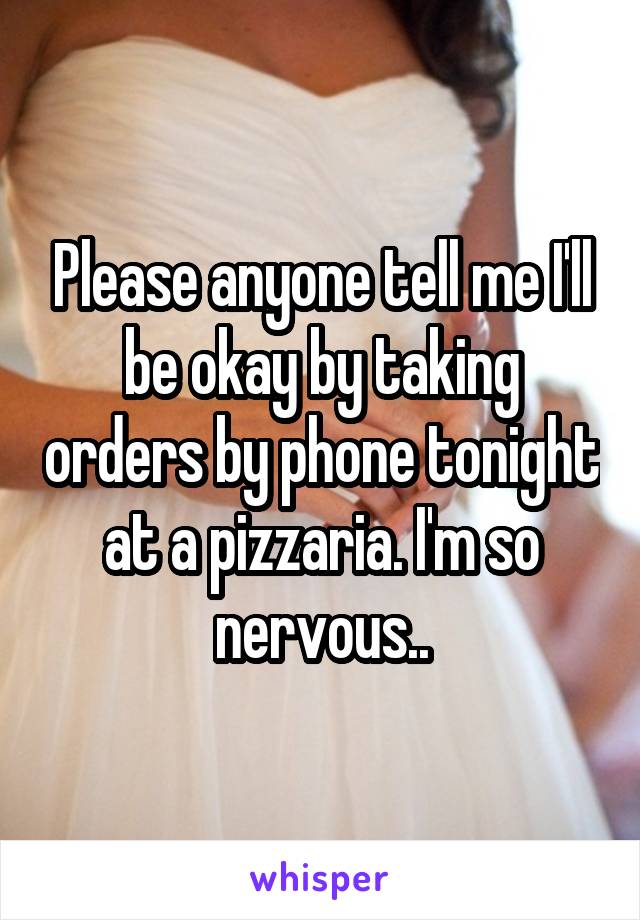 Please anyone tell me I'll be okay by taking orders by phone tonight at a pizzaria. I'm so nervous..