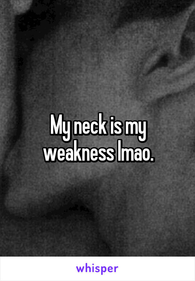 My neck is my weakness lmao.