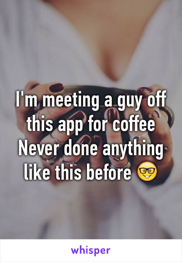I'm meeting a guy off this app for coffee
Never done anything like this before 🤓
