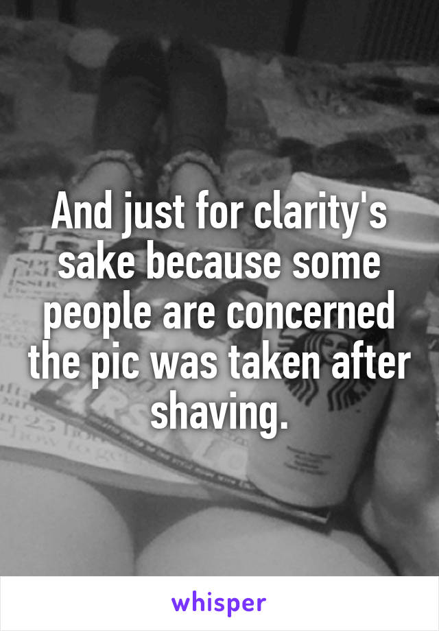And just for clarity's sake because some people are concerned the pic was taken after shaving.