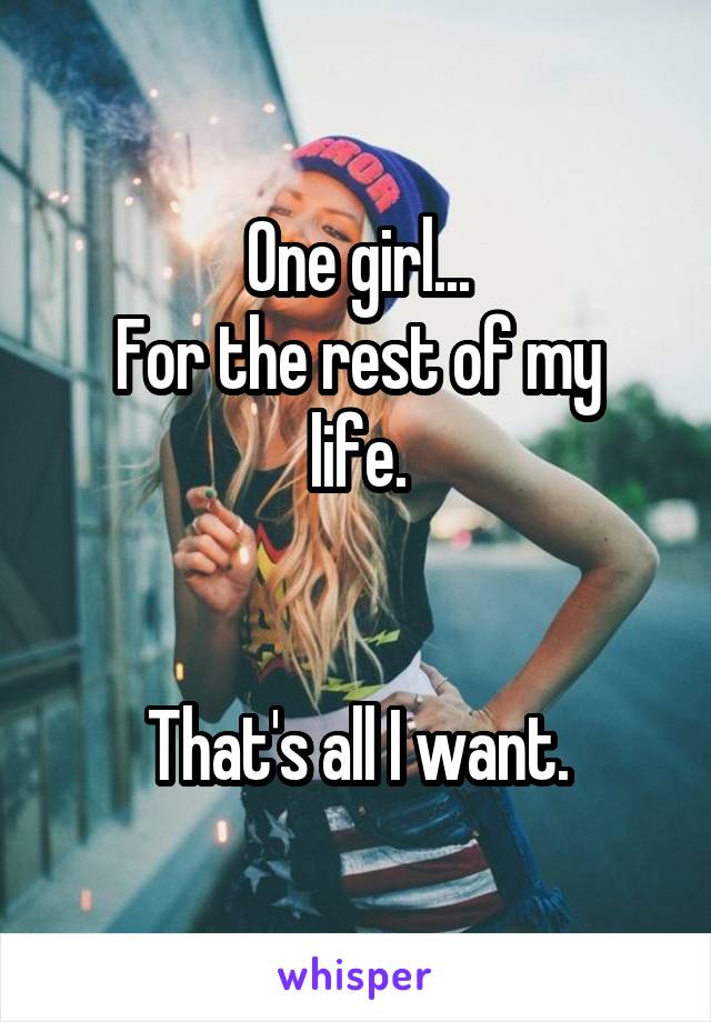One girl...
For the rest of my life.


That's all I want.