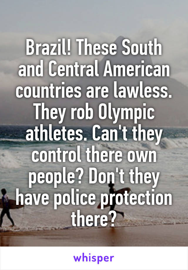 Brazil! These South and Central American countries are lawless. They rob Olympic athletes. Can't they control there own people? Don't they have police protection there?