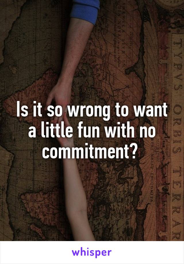 Is it so wrong to want a little fun with no commitment? 