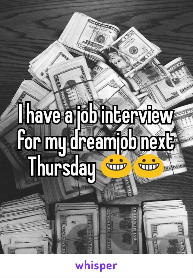I have a job interview for my dreamjob next Thursday 😀😀