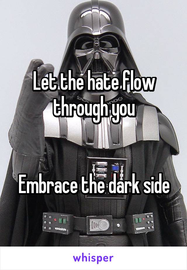 Let the hate flow through you


Embrace the dark side