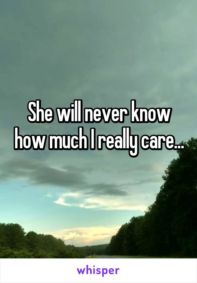 She will never know how much I really care... 