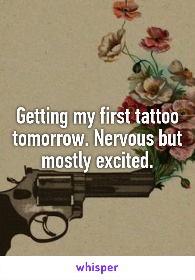 Getting my first tattoo tomorrow. Nervous but mostly excited.