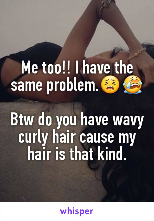 Me too!! I have the same problem.😣😭

Btw do you have wavy curly hair cause my hair is that kind.