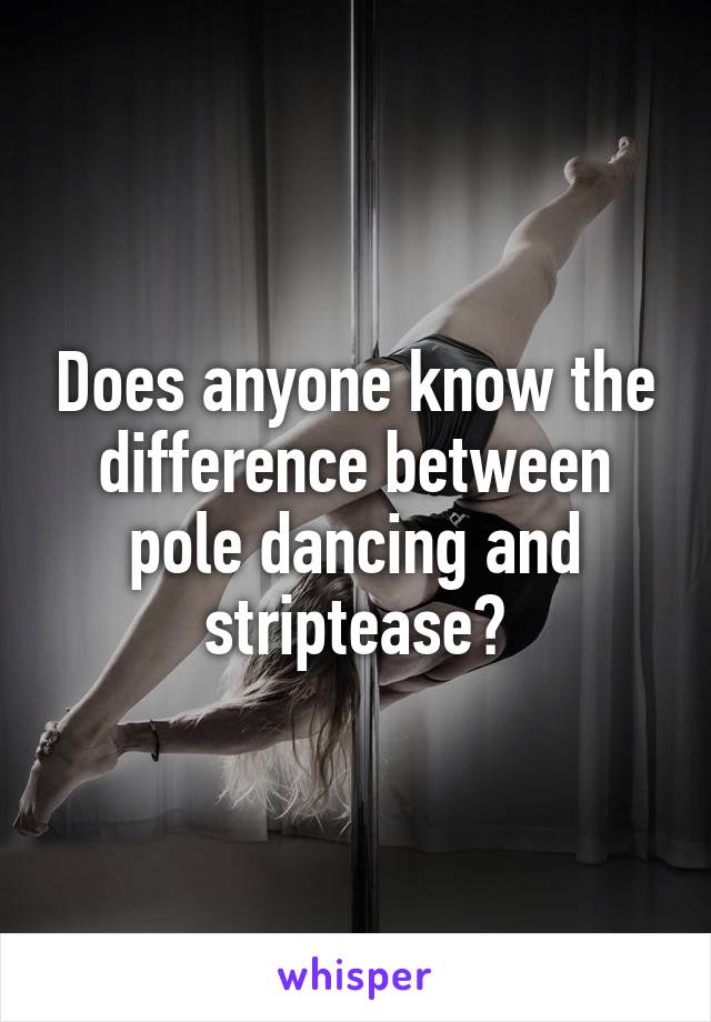 Does anyone know the difference between pole dancing and striptease?
