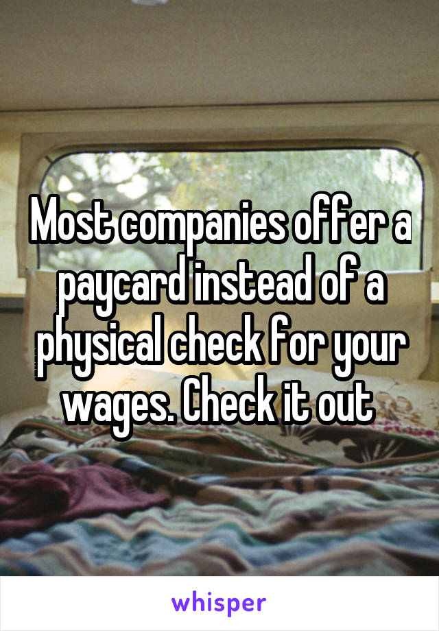 Most companies offer a paycard instead of a physical check for your wages. Check it out 
