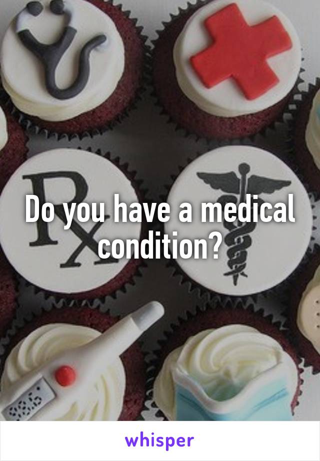 Do you have a medical condition?