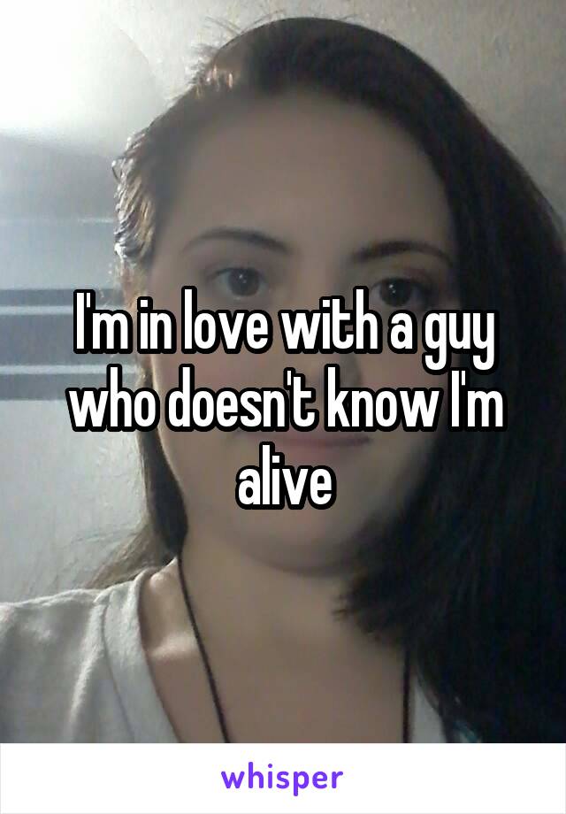 I'm in love with a guy who doesn't know I'm alive