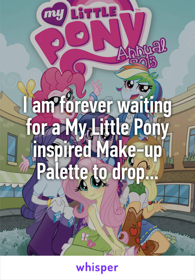 I am forever waiting for a My Little Pony inspired Make-up Palette to drop...