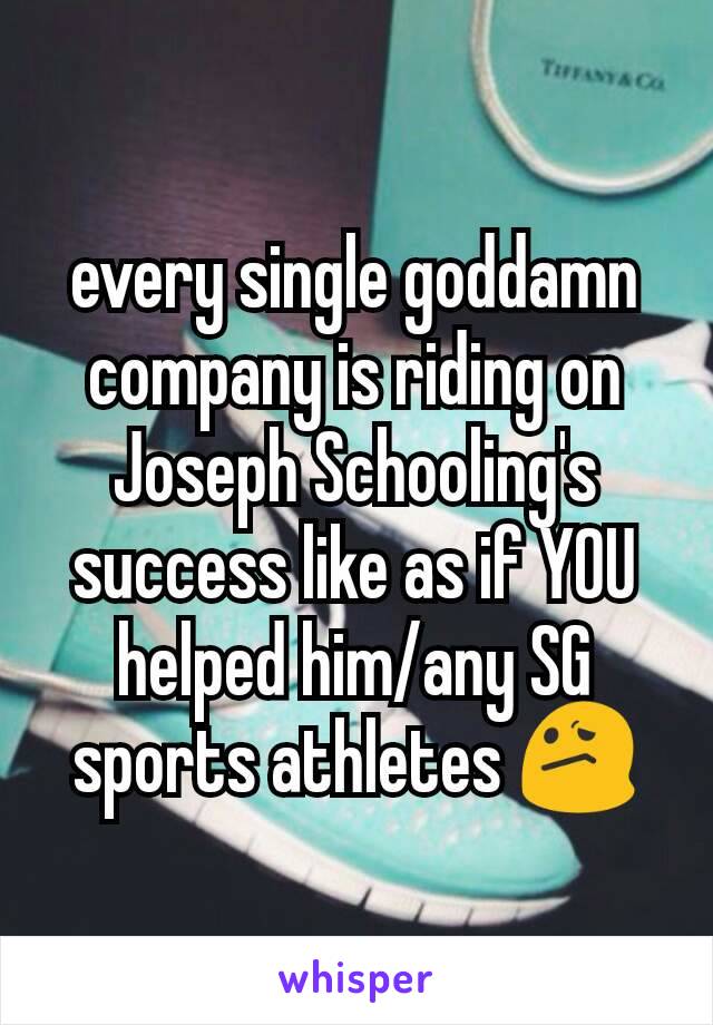 every single goddamn company is riding on Joseph Schooling's success like as if YOU helped him/any SG sports athletes 😕
