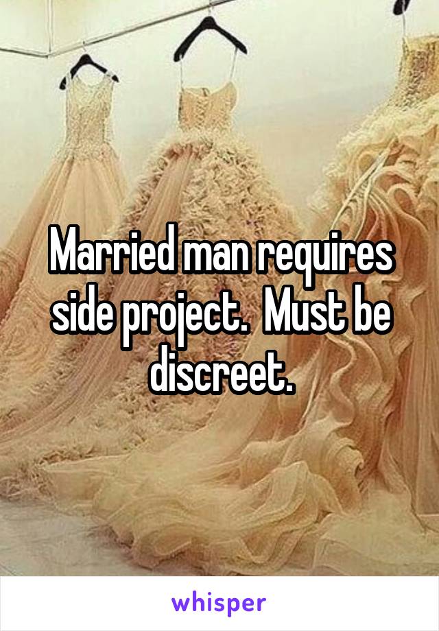 Married man requires side project.  Must be discreet.