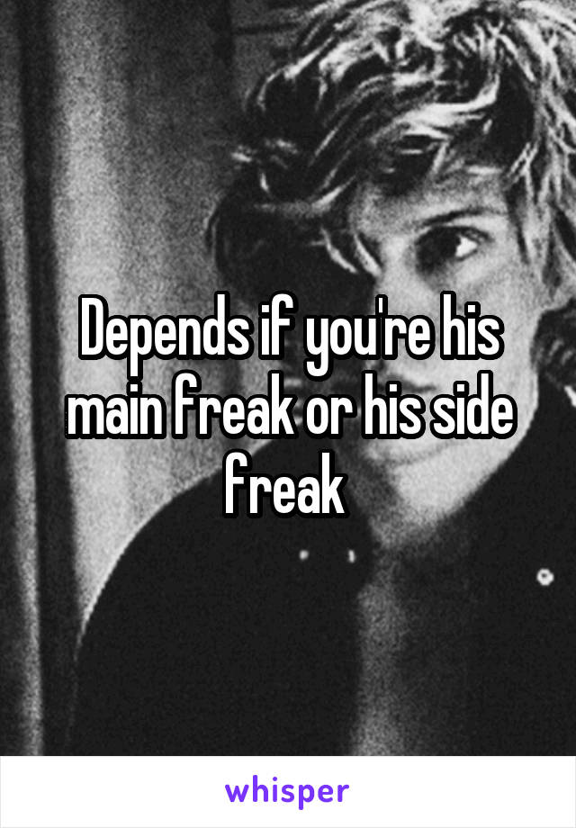 Depends if you're his main freak or his side freak 