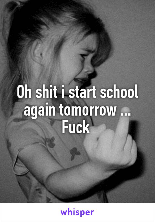 Oh shit i start school again tomorrow ... Fuck 