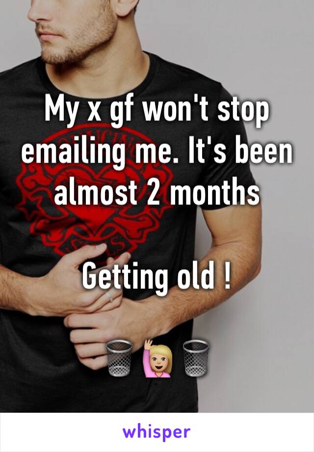 My x gf won't stop emailing me. It's been almost 2 months 

Getting old !

🗑🙋🏼🗑