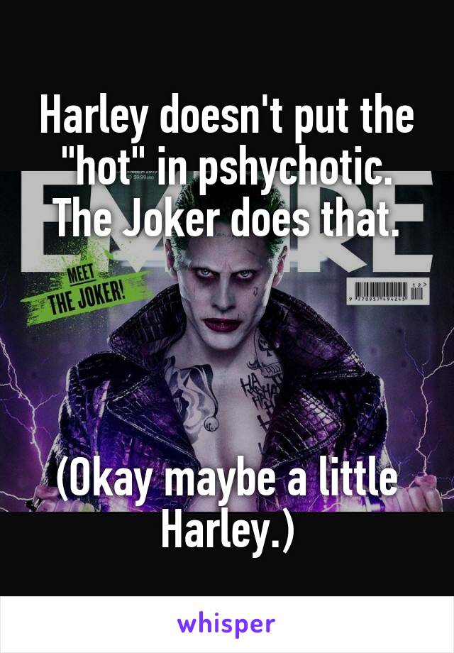 Harley doesn't put the "hot" in pshychotic. The Joker does that.




(Okay maybe a little Harley.)