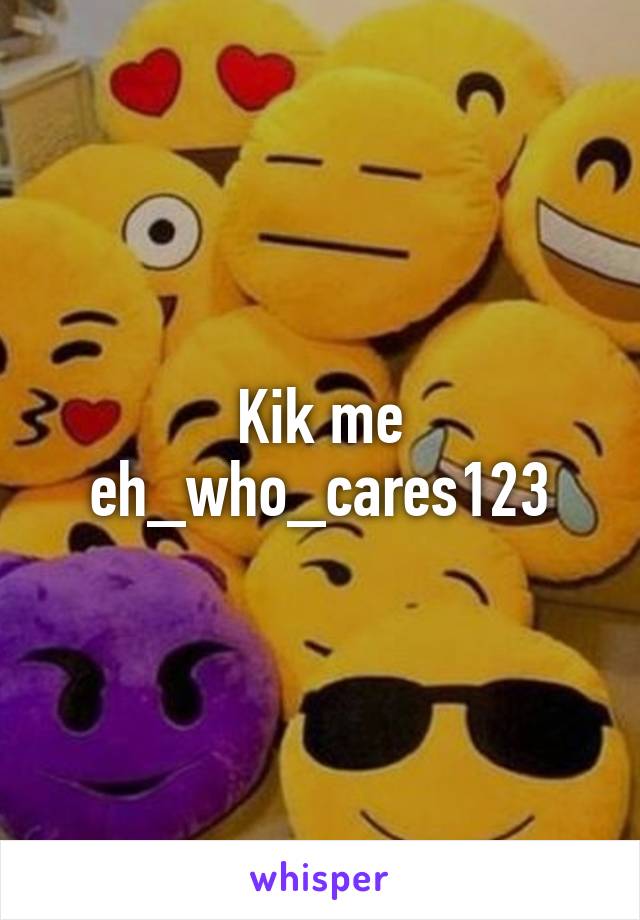 Kik me eh_who_cares123