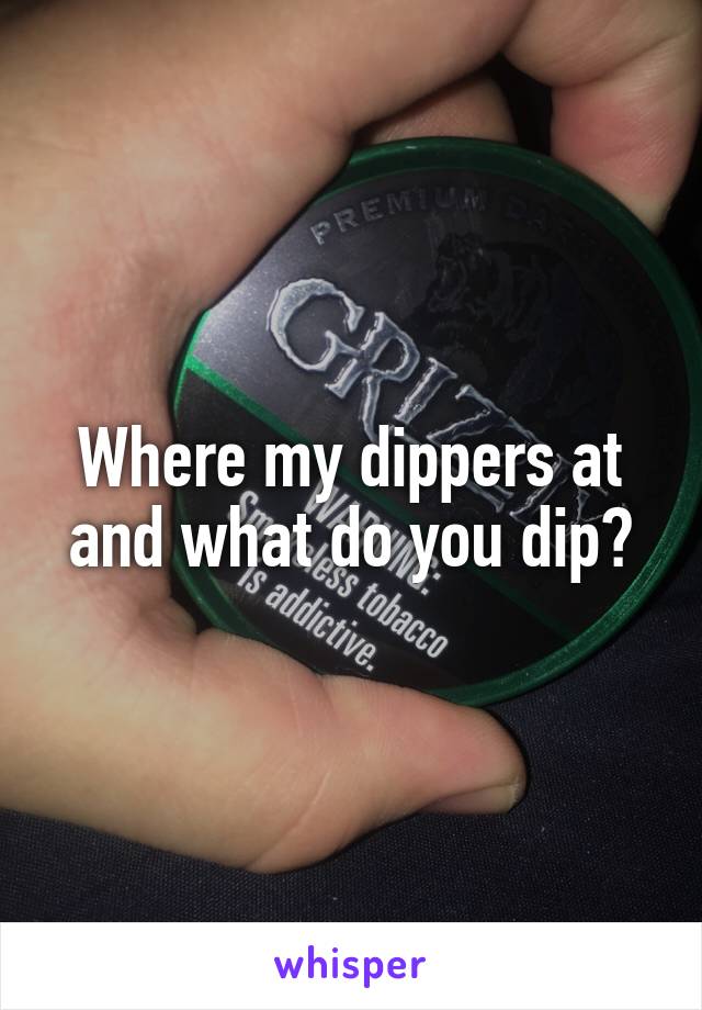 Where my dippers at and what do you dip?