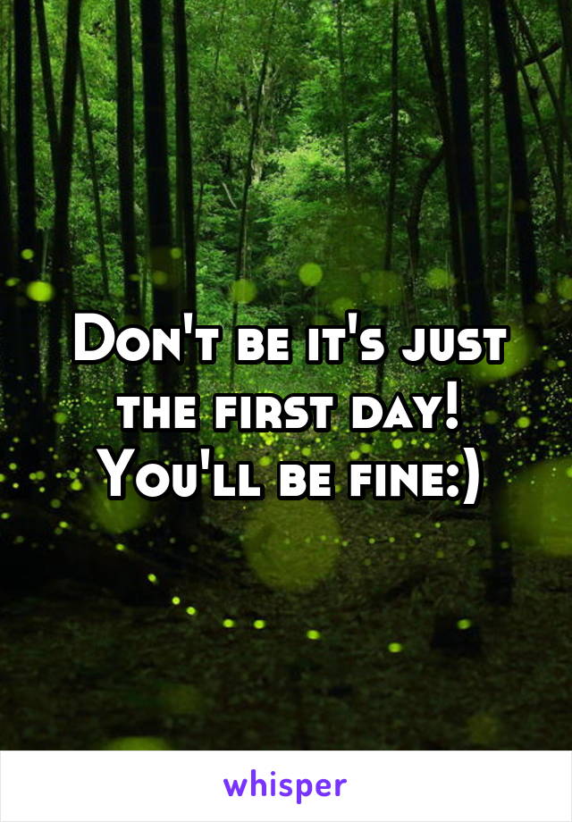 Don't be it's just the first day! You'll be fine:)