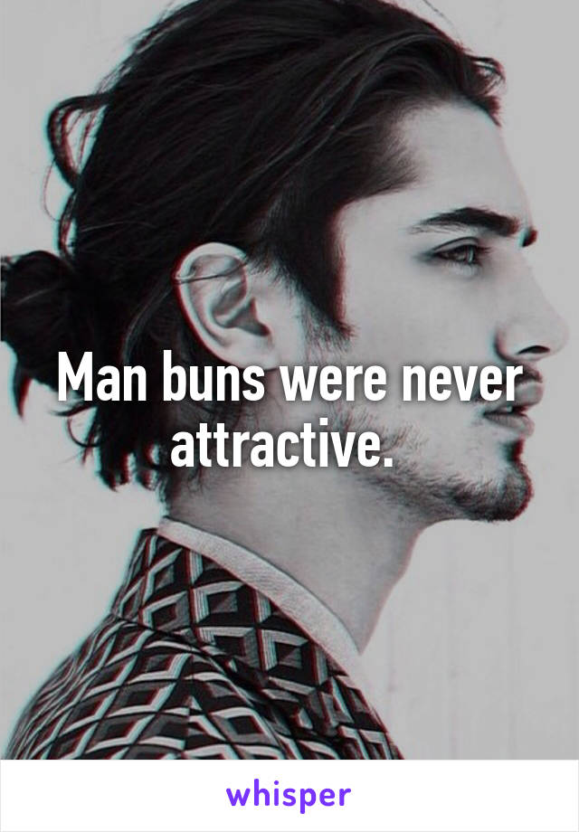 Man buns were never attractive. 