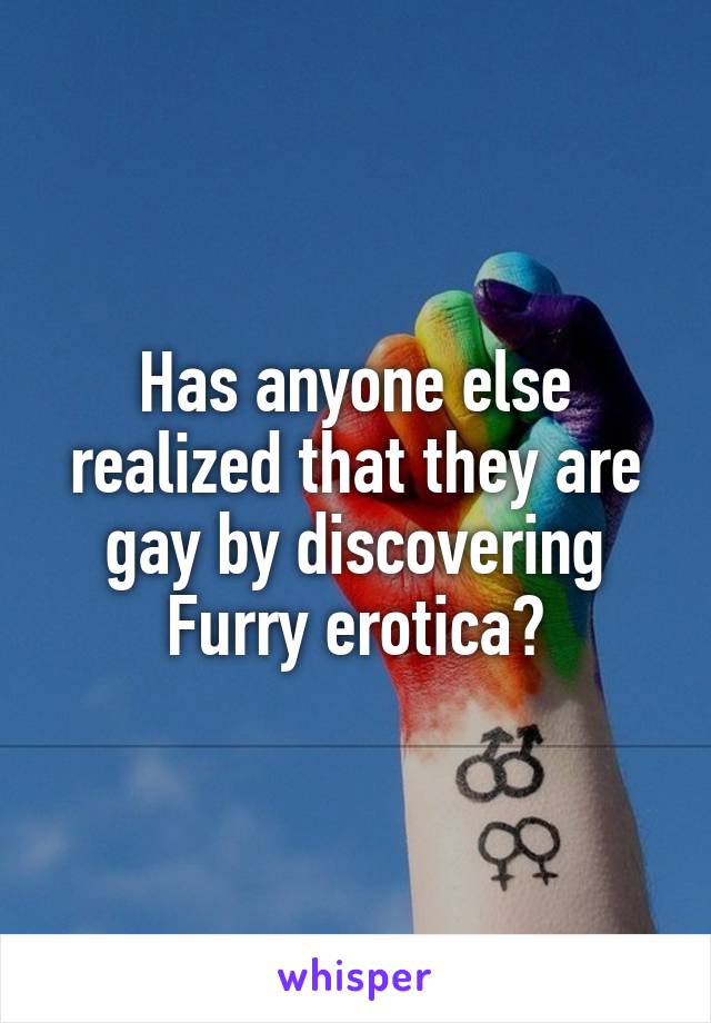 Has anyone else realized that they are gay by discovering Furry erotica?
