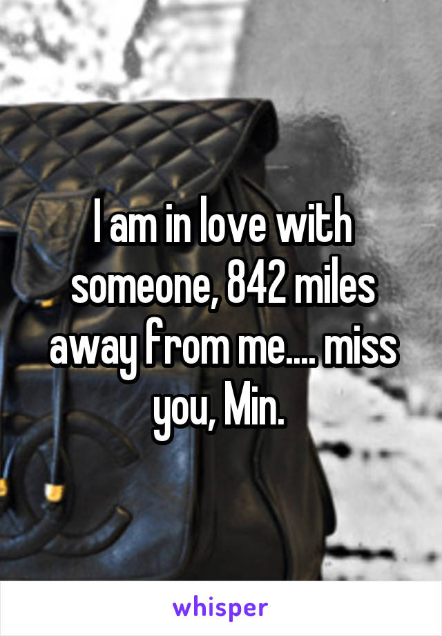 I am in love with someone, 842 miles away from me.... miss you, Min. 