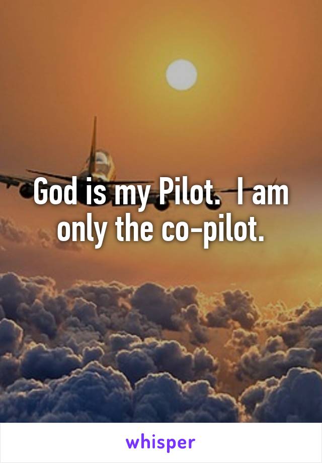 God is my Pilot.  I am only the co-pilot.
