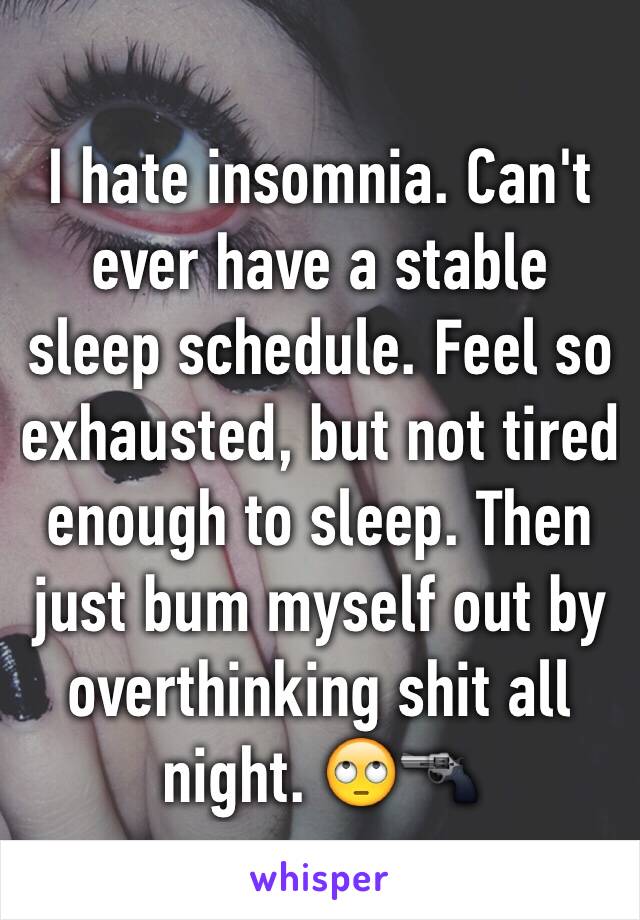 I hate insomnia. Can't ever have a stable sleep schedule. Feel so exhausted, but not tired enough to sleep. Then just bum myself out by overthinking shit all night. 🙄🔫