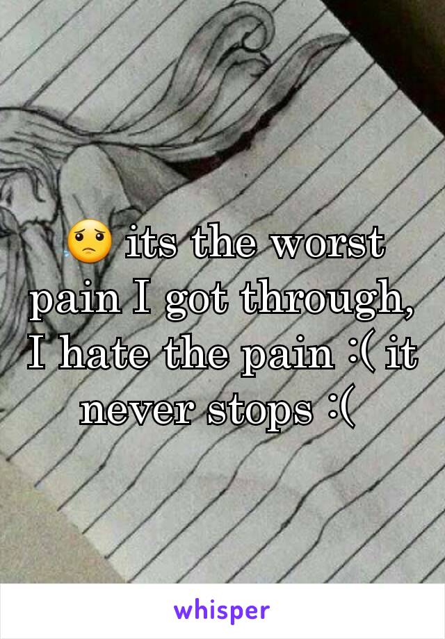 😟 its the worst pain I got through, I hate the pain :( it never stops :( 