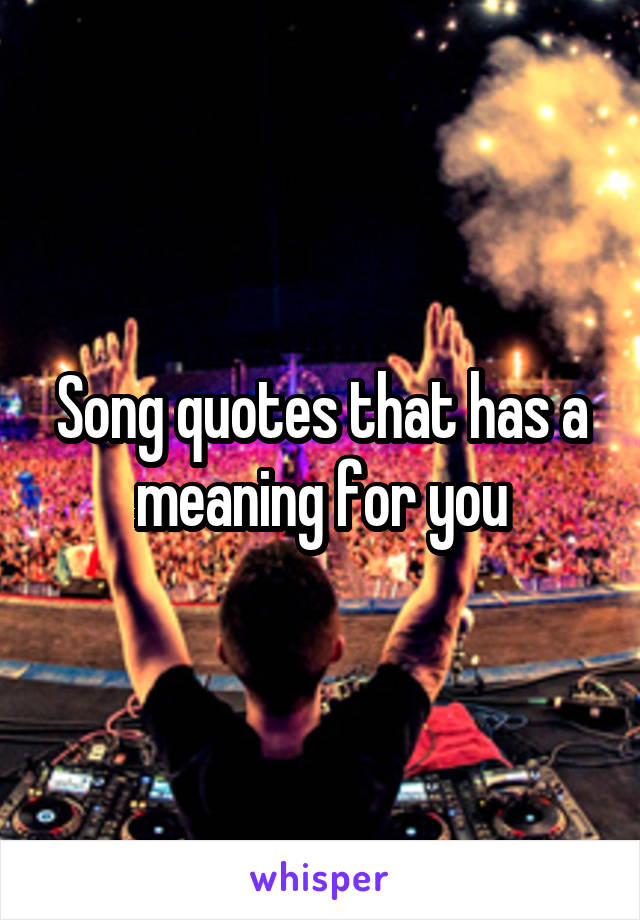Song quotes that has a meaning for you