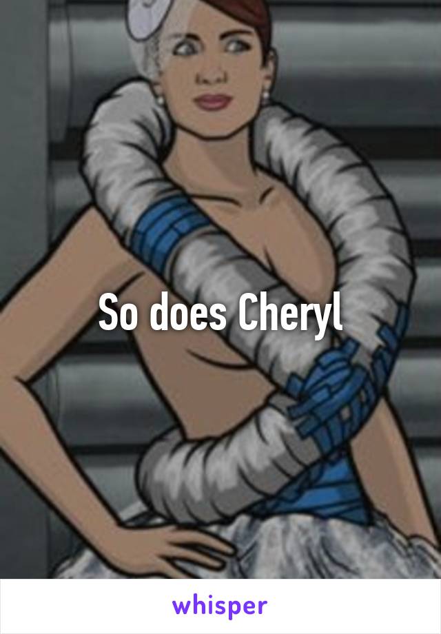 So does Cheryl