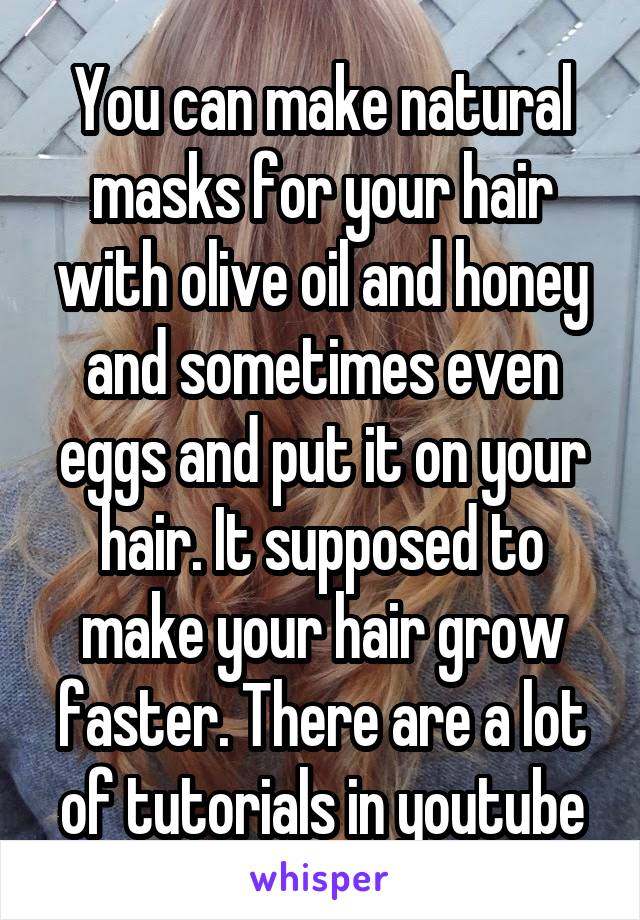 You can make natural masks for your hair with olive oil and honey and sometimes even eggs and put it on your hair. It supposed to make your hair grow faster. There are a lot of tutorials in youtube