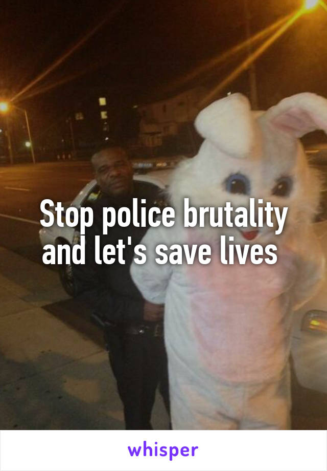 Stop police brutality and let's save lives 