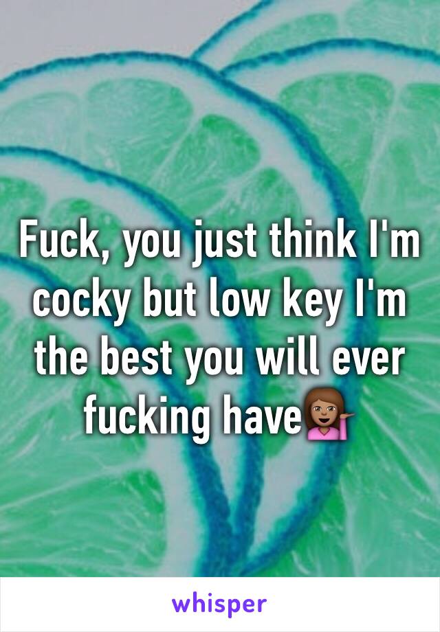 Fuck, you just think I'm cocky but low key I'm the best you will ever fucking have💁🏽