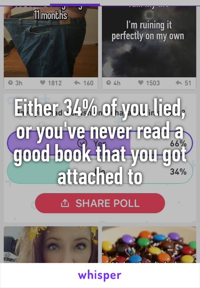 Either 34% of you lied, or you've never read a good book that you got attached to