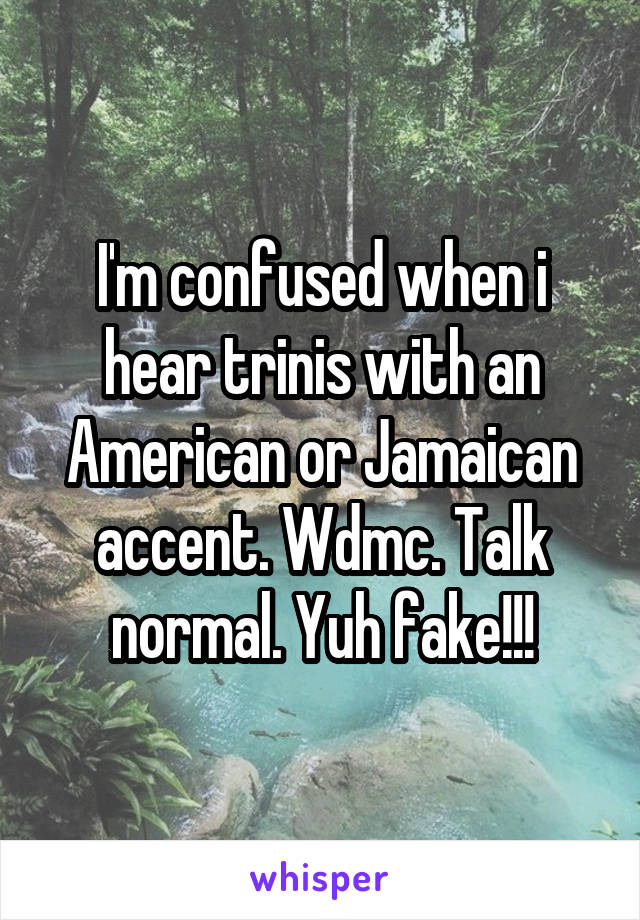 I'm confused when i hear trinis with an American or Jamaican accent. Wdmc. Talk normal. Yuh fake!!!