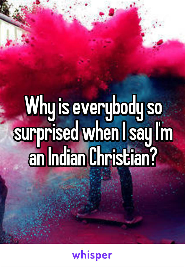 Why is everybody so surprised when I say I'm an Indian Christian?