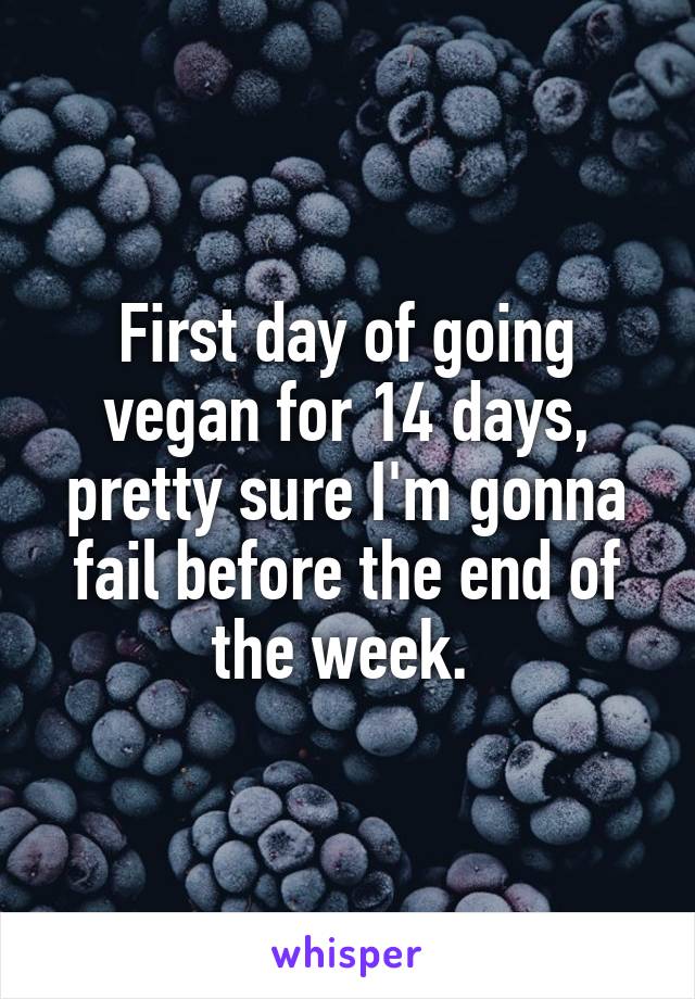 First day of going vegan for 14 days, pretty sure I'm gonna fail before the end of the week. 