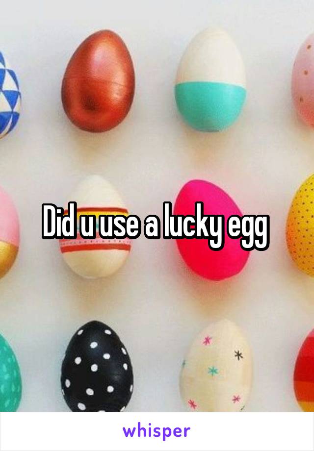 Did u use a lucky egg 